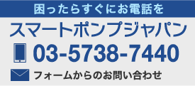 困ったらすぐにお電話を スマートポンプジャパン 03-5738-7440 フォームからのお問い合わせ