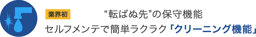 業界初“転ばぬ先”の保守機能 セルフメンテで簡単ラクラク「クリーニング機能」