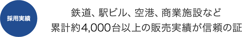 採用実績 鉄道、駅ビル、空港、商業施設など累計約4,000台以上の販売実績が信頼の証