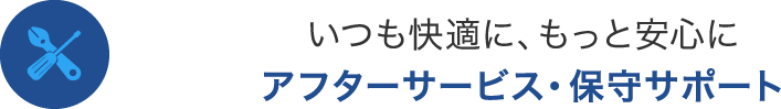 いつも快適に、もっと安心に アフターサービス・保守サポート